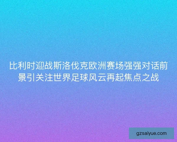 比利时迎战斯洛伐克欧洲赛场强强对话前景引关注世界足球风云再起焦点之战