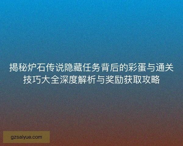 揭秘炉石传说隐藏任务背后的彩蛋与通关技巧大全深度解析与奖励获取攻略 揭秘炉石传说隐藏任务背后的彩蛋与通关技巧大全深度解析与奖励获取攻略