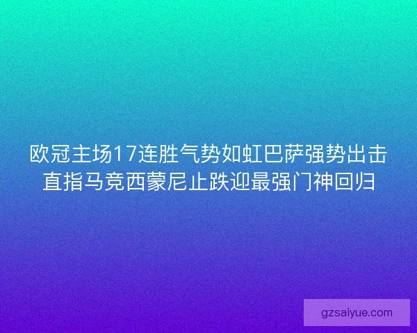 欧冠主场17连胜气势如虹巴萨强势出击直指马竞西蒙尼止跌迎最强门神回归