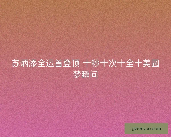 苏炳添全运首登顶 十秒十次十全十美圆梦瞬间