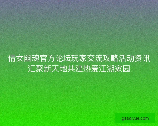 倩女幽魂官方论坛玩家交流攻略活动资讯汇聚新天地共建热爱江湖家园