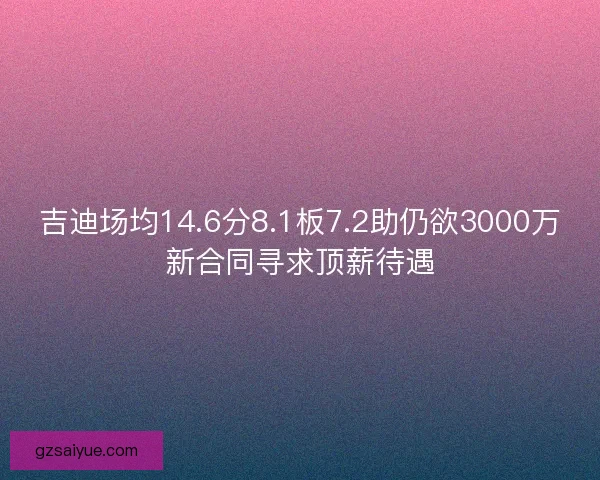 吉迪场均14.6分8.1板7.2助仍欲3000万新合同寻求顶薪待遇