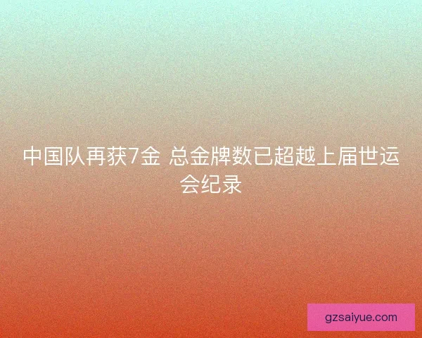 中国队再获7金 总金牌数已超越上届世运会纪录