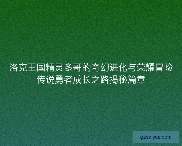 洛克王国精灵多哥的奇幻进化与荣耀冒险传说勇者成长之路揭秘篇章