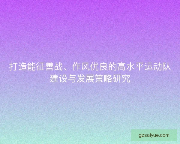 打造能征善战、作风优良的高水平运动队建设与发展策略研究