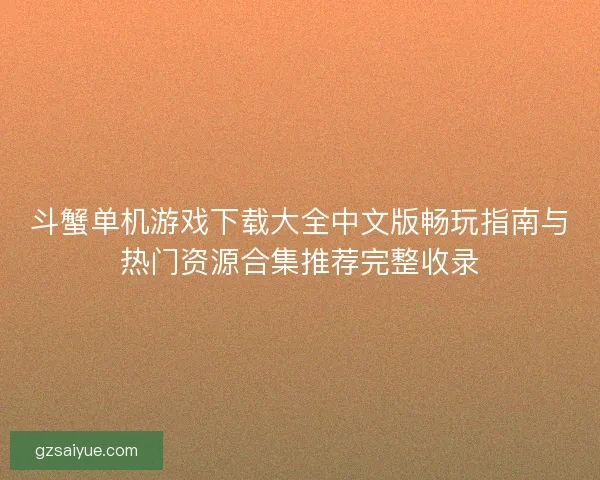 斗蟹单机游戏下载大全中文版畅玩指南与热门资源合集推荐完整收录 斗蟹单机游戏下载大全中文版畅玩指南与热门资源合集推荐完整收录