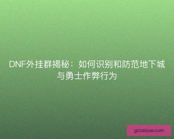 DNF外挂群揭秘:如何识别和防范地下城与勇士作弊行为 DNF外挂群揭秘:如何识别和防范地下城与勇士作弊行为