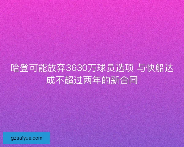 哈登可能放弃3630万球员选项 与快船达成不超过两年的新合同 哈登可能放弃3630万球员选项 与快船达成不超过两年的新合同