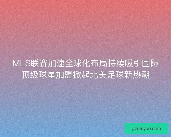 MLS联赛加速全球化布局持续吸引国际顶级球星加盟掀起北美足球新热潮