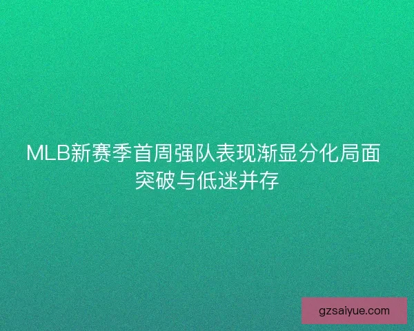 MLB新赛季首周强队表现渐显分化局面 突破与低迷并存 MLB新赛季首周强队表现渐显分化局面 突破与低迷并存